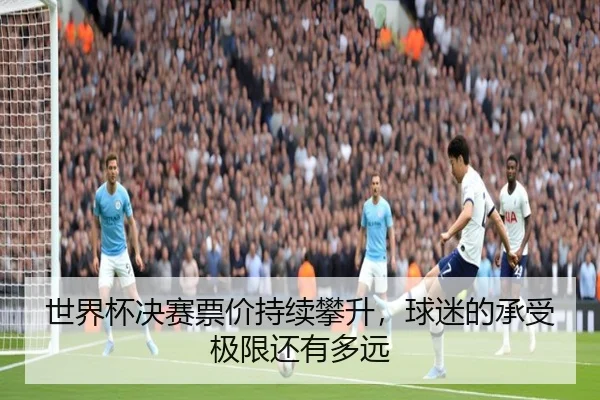 世界杯决赛票价持续攀升，球迷的承受极限还有多远